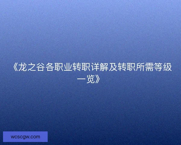《龙之谷各职业转职详解及转职所需等级一览》