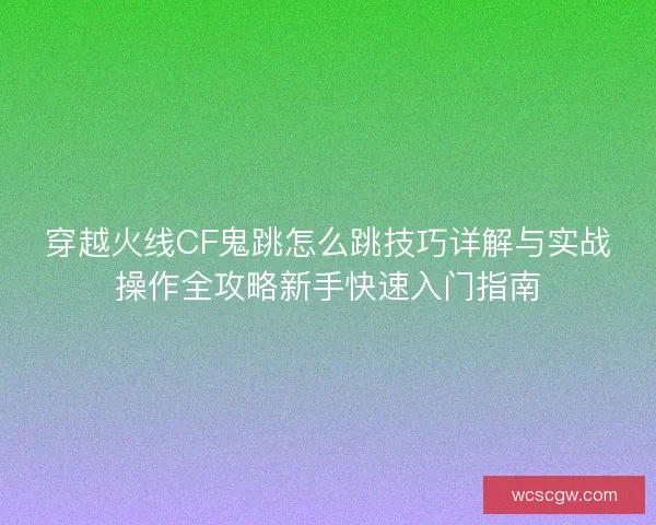 穿越火线CF鬼跳怎么跳技巧详解与实战操作全攻略新手快速入门指南