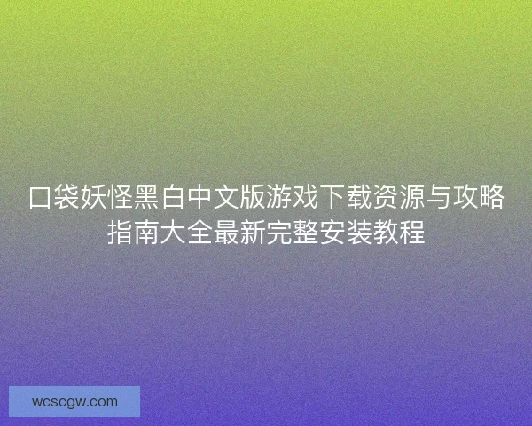 口袋妖怪黑白中文版游戏下载资源与攻略指南大全最新完整安装教程