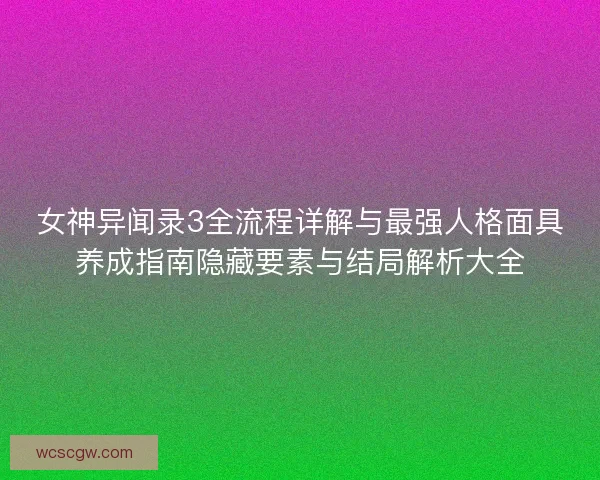 女神异闻录3全流程详解与最强人格面具养成指南隐藏要素与结局解析大全
