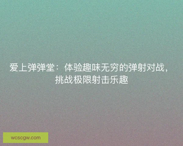 爱上弹弹堂：体验趣味无穷的弹射对战，挑战极限射击乐趣