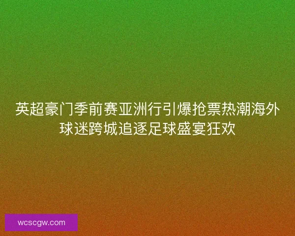 英超豪门季前赛亚洲行引爆抢票热潮海外球迷跨城追逐足球盛宴狂欢